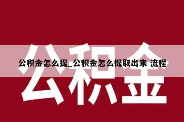 公积金怎么提_公积金怎么提取出来 流程